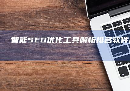 智能SEO优化工具：解析排名软件机制与策略